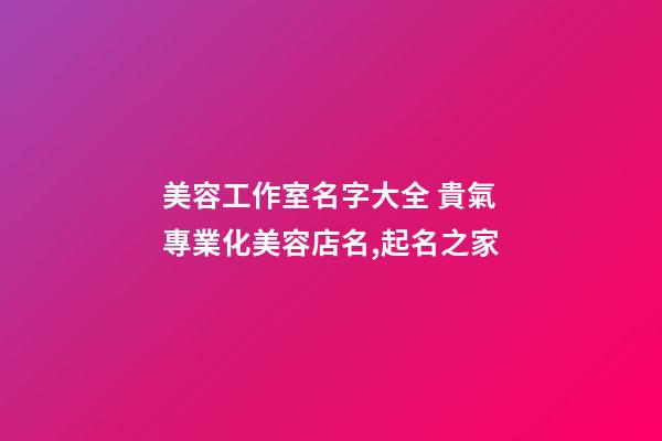 美容工作室名字大全 貴氣專業化美容店名,起名之家-第1張-店鋪起名-玄機派